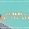 533-2021年に新しくハマったもの・マイブームを振り返ってみる！