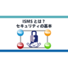 ISMSとは？セキュリティを守るセキュリティの基本