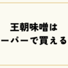 王朝味噌はスーパーで買える？通販・価格・送料無料情報も徹底調査！