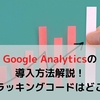 【初心者向け】Google Analyticsの導入方法を徹底解説！トラッキングコードとIDはどこにある？