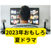 2023年おすすめ夏ドラマ【感想まとめ】