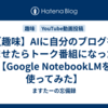 【趣味】AIに自分のブログを読ませたらトーク番組になった件【Google NotebookLMを使ってみた】