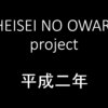 HEISEI NO OWARI project　　平成二年