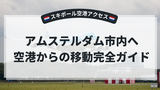 スキポール空港からアムステルダム市内へのアクセス完全ガイド｜電車・バス・タクシー比較と在住者の体験談