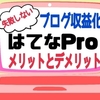 【はてなブログ収益化】はてなProのメリットとデメリット／無料版と徹底比較