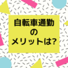 自転車通勤・通学のメリット・デメリットは？？？痩せる？