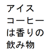 アイスコーヒーは香りの飲み物