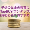 子供のお金の教育に『One Tap BUY(ワンタップバイ)』投資初心者におすすめ！