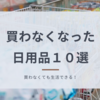 ミニマリストが買わなくなった日用品10選