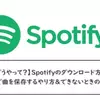 【どうやって？】Spotifyのダウンロード方法！無料で曲を保存するやり方＆できないときの対処法