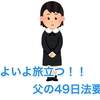 いよいよ旅立つ！！ 父の49日法要