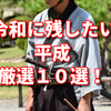 令和に残したい平成厳選１０選！！第１位はまさかの・・・！？