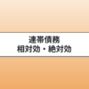 連帯債務とは？相対効や絶対効の覚え方や違いをわかりやすく解説