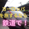 【海外家族旅行】世界地理と世界史を学ぶのに役立つ　もしヨーロッパに行くなら鉄道旅行がおすすめ（※2025.01.08加筆修正）