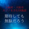 大阪府・大阪市のカジノ含むIR(統合型リゾート施設)誘致。期待しても無駄だろう。