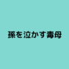 【毒親】毒母新年早々孫を泣かす