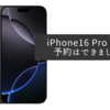 iPhone16 Pro Maxの予約はできましたが