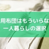来客用布団はもういらない？一人暮らしの選択
