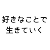 結局、「好きなことで生きていく」って、どういうこと？