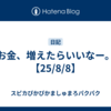 お金、増えたらいいなー。【25/8/8】