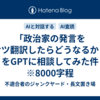 「政治家の発言をガサツ翻訳したらどうなるか？」をGPTに相談してみた件　※8000字程