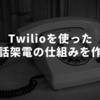 Twilioを使った自動電話架電の仕組みを作った話