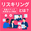リスキリングとは？意味や研修実施ステップ、助成金などを解説