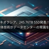 キオクシア、245.76TB SSD発表！日本の半導体技術がデータセンターの常識を塗り替える
