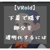 【VRoidベータ版】下着で隠す部分を透明化するには