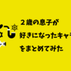 【２歳児】男の子が好きになったキャラクターをまとめてみた。