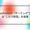 Bauhutteが「ゲーミング“着る”こたつ布団」を発表