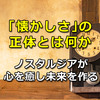 「懐かしさ」の正体とは何か。ノスタルジアが心を癒し未来を作る。