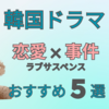韓国ドラマ【恋愛×事件！ラブサスペンスおすすめ５選】見どころたっぷりな作品まとめ