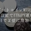 新設定でビットコインMT5EAをETHJPYで稼働したら3日で2倍に増えました！！