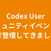 Codex UserコミュニティイベントにLT登壇してきました