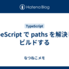 TypeScript で paths を解決してビルドする