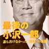 東日本大震災前後の政界の内幕を描いた「最後の小沢一郎　誰も書けなかった剛腕の素顔」by 鈴木哲夫