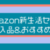 Amazon新生活セール3/5まで！買ったものとおすすめの商品