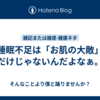 睡眠不足は「お肌の大敵」だけじゃないんだよなぁ。