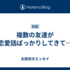 複数の友達が恋愛話ばっかりしてきて…