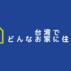 台湾行ったら、どこに住もうか悩んでる