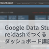 Google Data Studioとre:dashでつくるダッシュボード講座