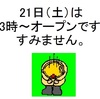 21日（土）は13時オープンです。すみません。