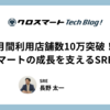 月間利用店舗数10万突破！クロスマートの成長を支えるSREの挑戦