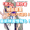【荒乙】原作者 岡田磨里とは？荒ぶるのTwitter感想　そして、新作映画予告の動画あり！　聖地と主題歌は？