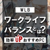 ワークライフバランス（WLB）とは？効率的に働くためのおすすめパソコン