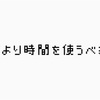 学ぶ時間より多く時間を当てるべきこと