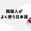 韓国でも通じる？韓国人が実際によく使っている日本語9選