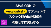 AWS CDK の --exclusively オプションでスタック間の依存関係を考慮せずに実行する