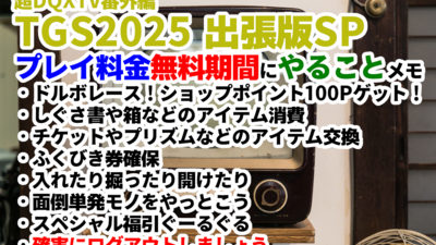 超DQXTV番外編 東京ゲームショウ2025 出張版スペシャル プレイ料金無料期間にやることメモ